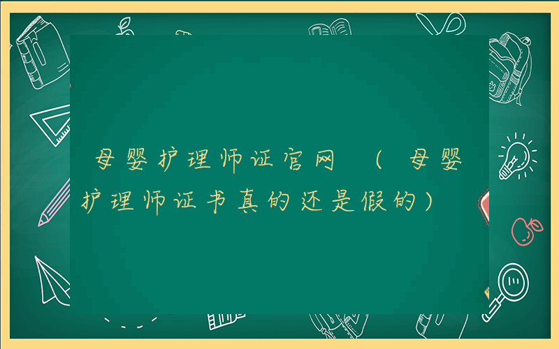 母婴护理师证官网 (母婴护理师证书真的还是假的)